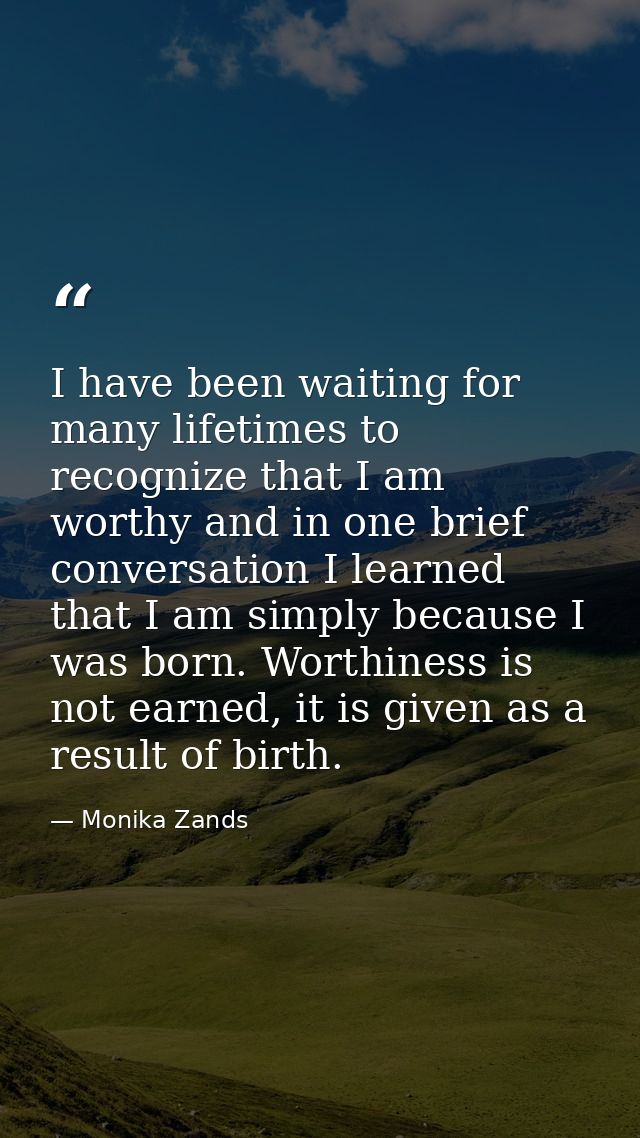 I have been waiting for many lifetimes to recognize that I am worthy and in one brief conversation I learned that I am s — Monika Zands