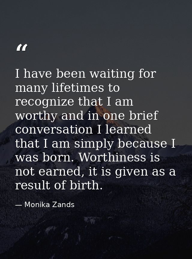 I have been waiting for many lifetimes to recognize that I am worthy and in one brief conversation I learned that I am s — Monika Zands