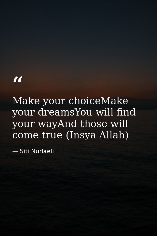Make your choiceMake your dreamsYou will find your wayAnd those will come true (Insya Allah) — Siti Nurlaeli
