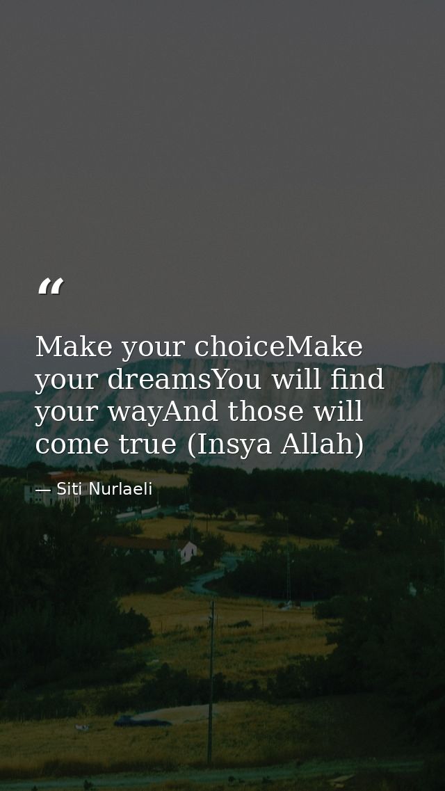 Make your choiceMake your dreamsYou will find your wayAnd those will come true (Insya Allah) — Siti Nurlaeli