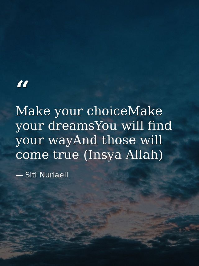 Make your choiceMake your dreamsYou will find your wayAnd those will come true (Insya Allah) — Siti Nurlaeli