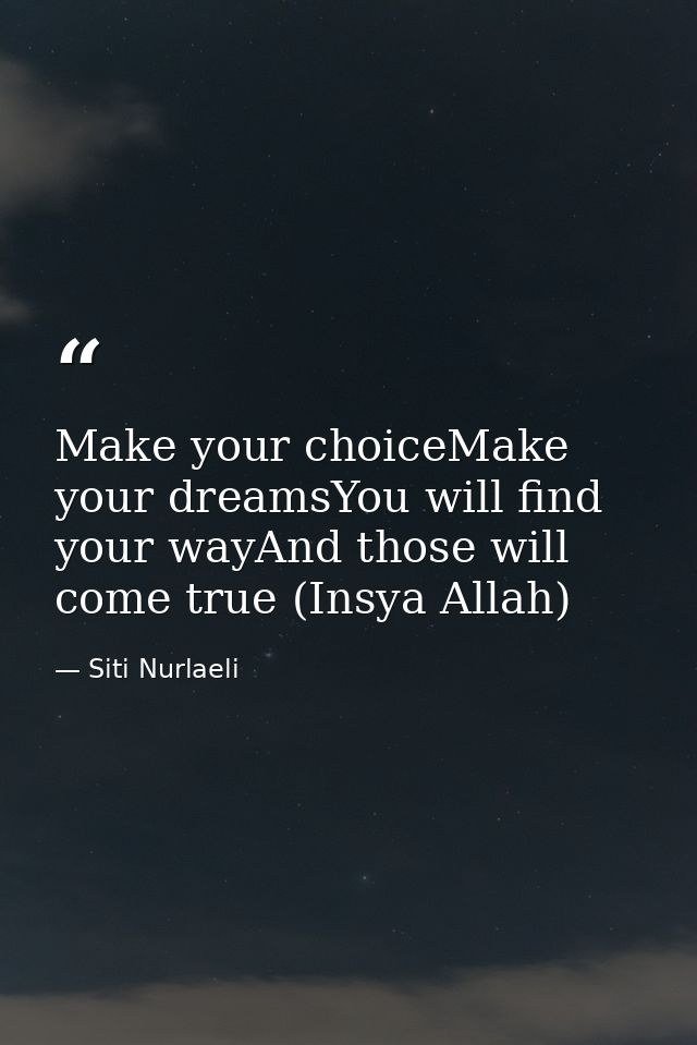 Make your choiceMake your dreamsYou will find your wayAnd those will come true (Insya Allah) — Siti Nurlaeli