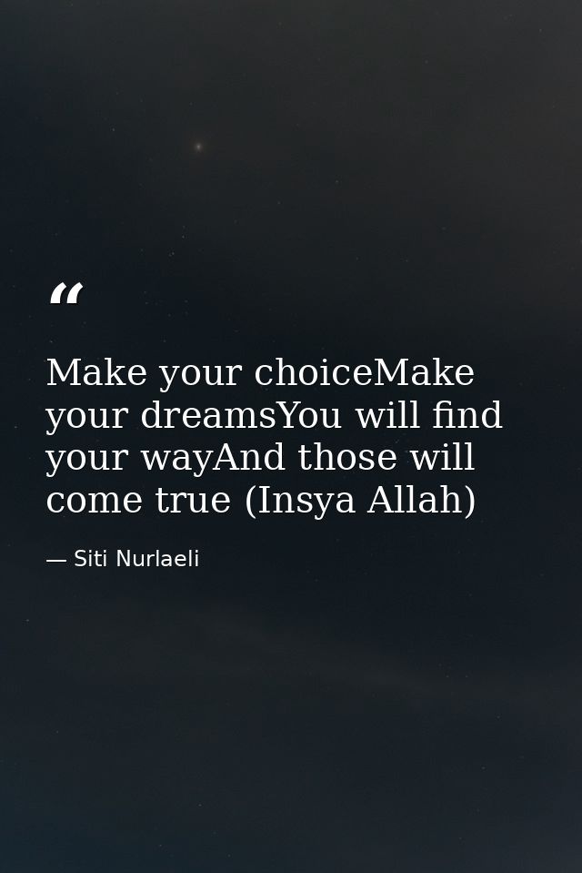 Make your choiceMake your dreamsYou will find your wayAnd those will come true (Insya Allah) — Siti Nurlaeli