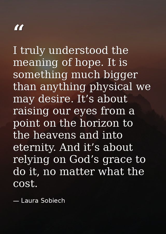 I truly understood the meaning of hope. It is something much bigger than anything physical we may desire. It’s about rai — Laura Sobiech
