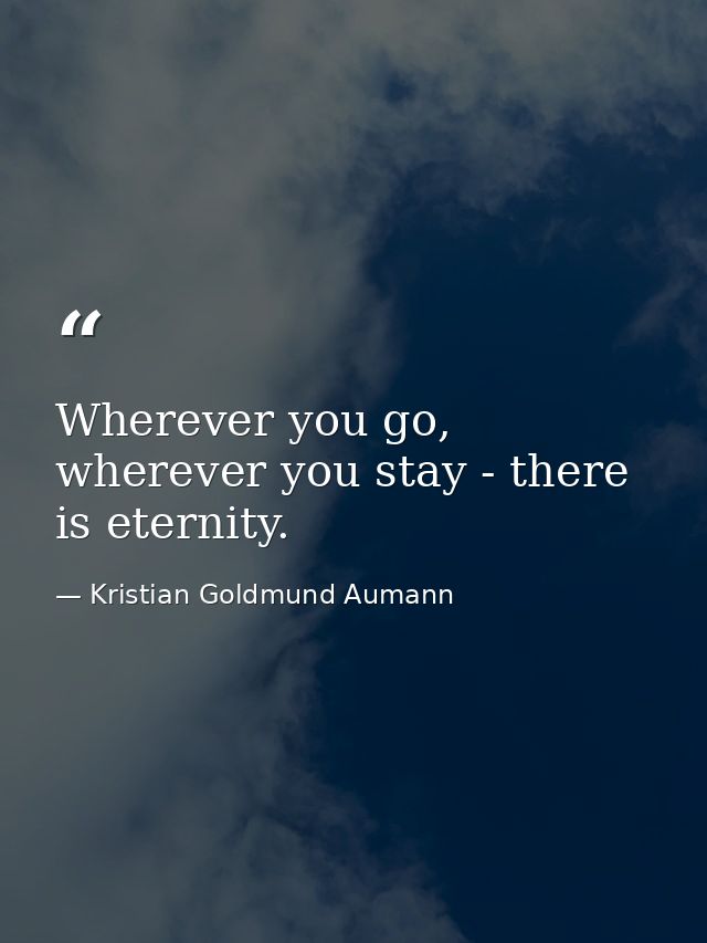 Wherever you go, wherever you stay - there is eternity. — Kristian Goldmund Aumann