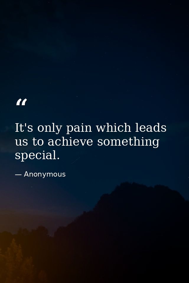 It's only pain which leads us to achieve something special. — Anonymous