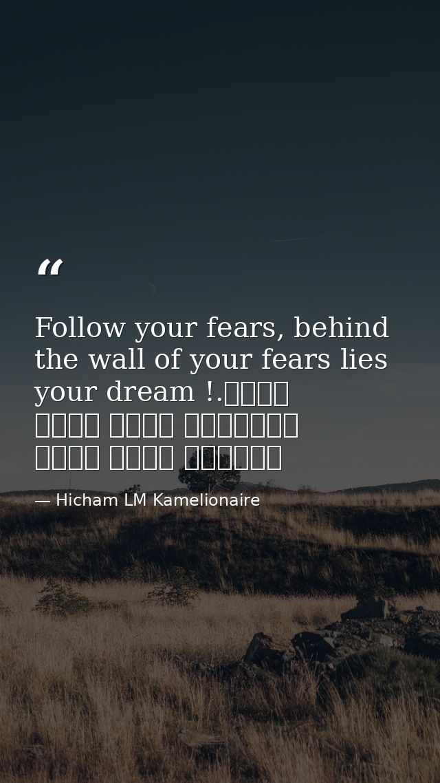 Follow your fears, behind the wall of your fears lies your dream !.إتبع مخاوفك، وراء جدار مخاوفك يكمن حلمك — Hicham LM Kamelionaire