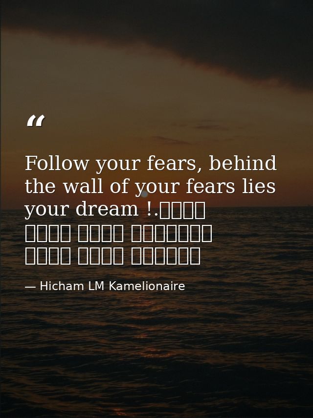 Follow your fears, behind the wall of your fears lies your dream !.إتبع مخاوفك، وراء جدار مخاوفك يكمن حلمك — Hicham LM Kamelionaire