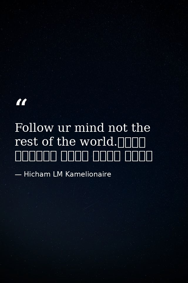 Follow ur mind not the rest of the world.اتبع عقلك وليس بقية العالم — Hicham LM Kamelionaire