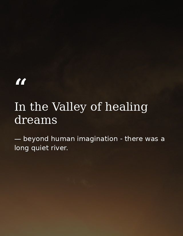 In the Valley of healing dreams — beyond human imagination - there was a long quiet river.