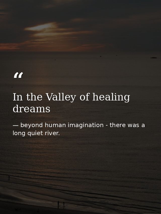 In the Valley of healing dreams — beyond human imagination - there was a long quiet river.