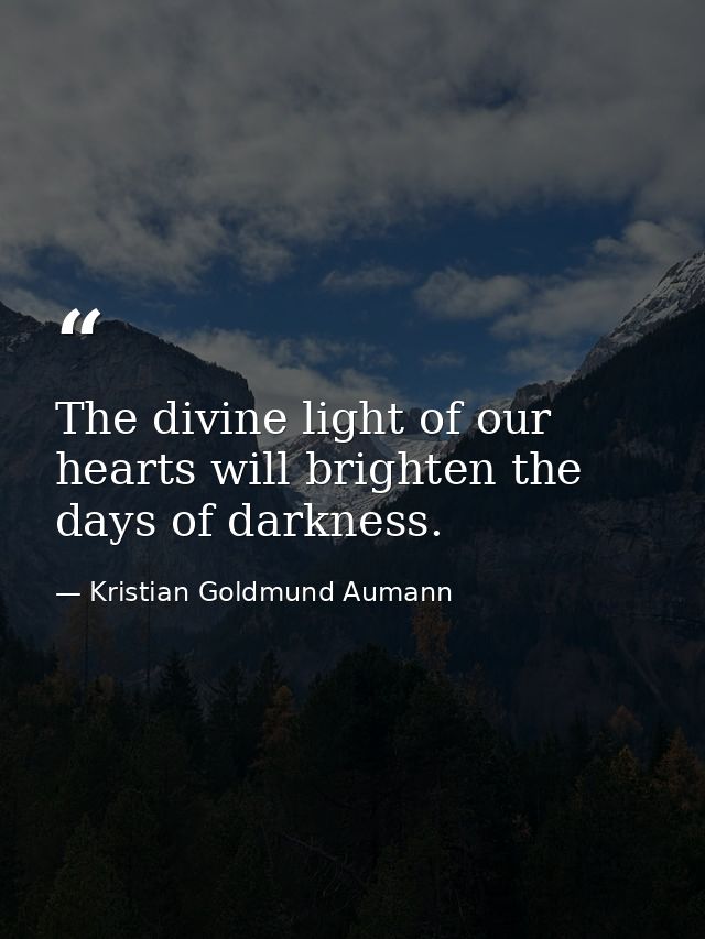 The divine light of our hearts will brighten the days of darkness. — Kristian Goldmund Aumann