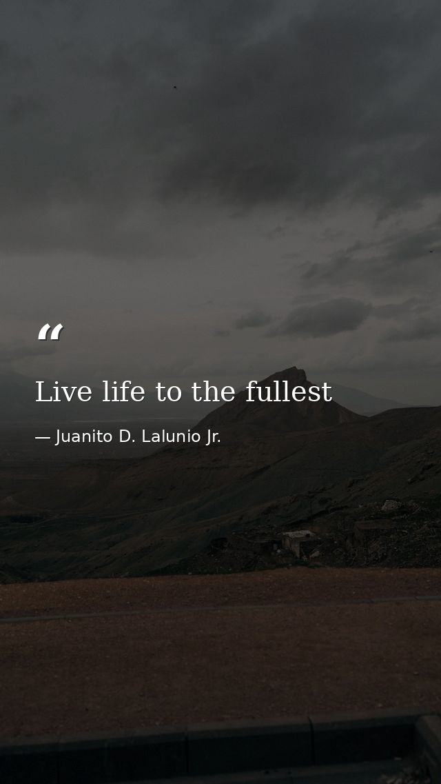 Live life to the fullest — Juanito D. Lalunio Jr.