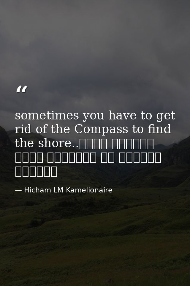 sometimes you have to get rid of the Compass to find the shore..أحيانا عليك التخلص من البوصلة لتجد الشاطئ — Hicham LM Kamelionaire