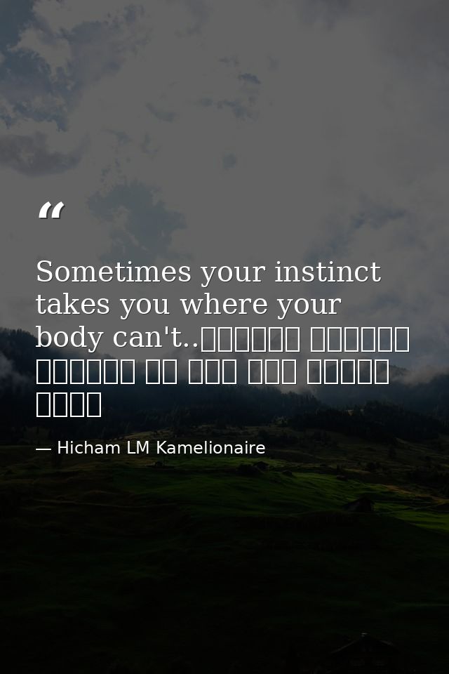 Sometimes your instinct takes you where your body can't..أحيانا غريزتك تأخذك إلى حيث لا يستطيع جسمك — Hicham LM Kamelionaire