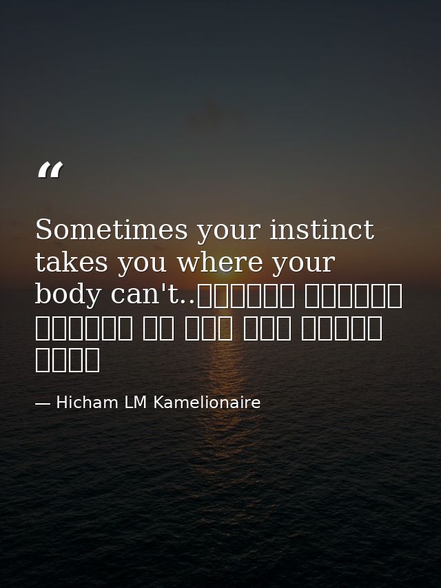 Sometimes your instinct takes you where your body can't..أحيانا غريزتك تأخذك إلى حيث لا يستطيع جسمك — Hicham LM Kamelionaire