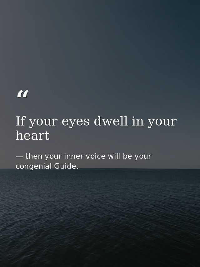If your eyes dwell in your heart — then your inner voice will be your congenial Guide.