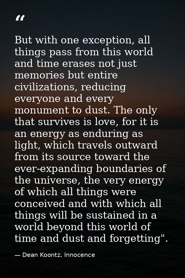 But with one exception, all things pass from this world and time erases not just memories but entire civilizations, redu — Dean Koontz, Innocence