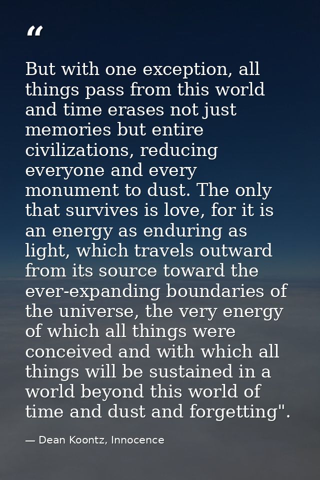 But with one exception, all things pass from this world and time erases not just memories but entire civilizations, redu — Dean Koontz, Innocence