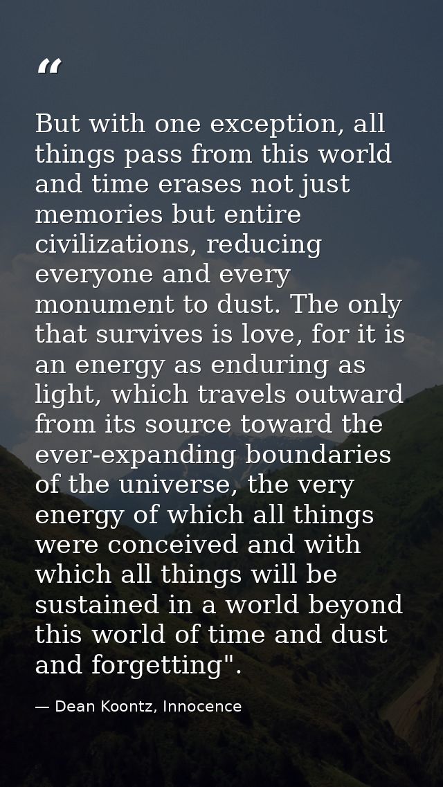 But with one exception, all things pass from this world and time erases not just memories but entire civilizations, redu — Dean Koontz, Innocence