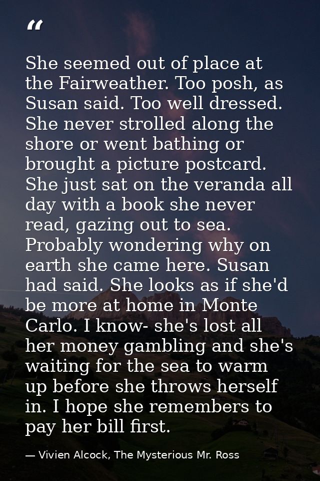 She seemed out of place at the Fairweather. Too posh, as Susan said. Too well dressed. She never strolled along the shor — Vivien Alcock, The Mysterious Mr. Ross