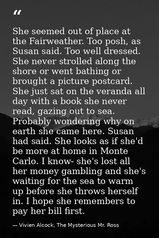 She seemed out of place at the Fairweather. Too posh, as Susan said. Too well dressed. She never strolled along the shor — Vivien Alcock, The Mysterious Mr. Ross