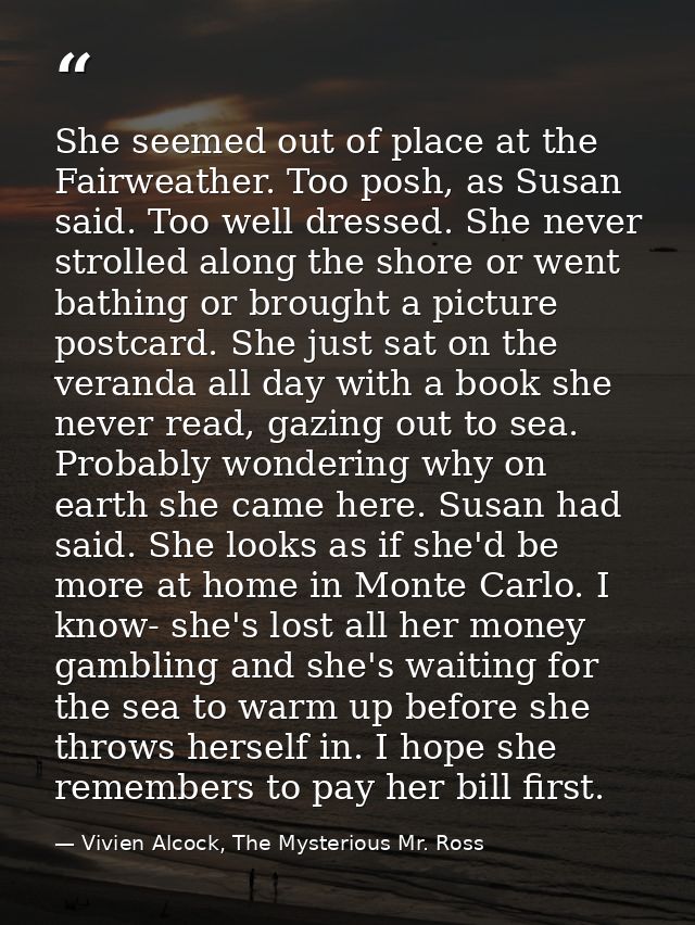 She seemed out of place at the Fairweather. Too posh, as Susan said. Too well dressed. She never strolled along the shor — Vivien Alcock, The Mysterious Mr. Ross