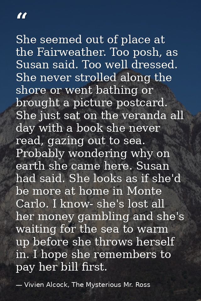 She seemed out of place at the Fairweather. Too posh, as Susan said. Too well dressed. She never strolled along the shor — Vivien Alcock, The Mysterious Mr. Ross