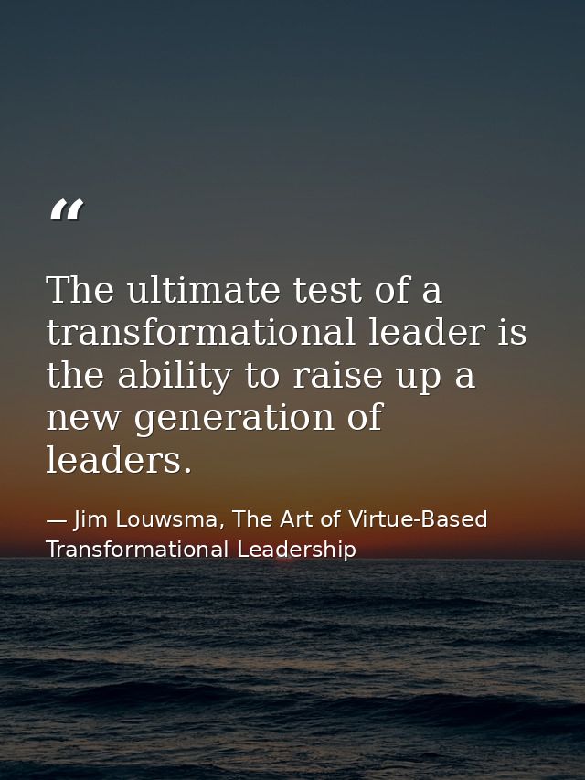 The ultimate test of a transformational leader is the ability to raise up a new generation of leaders. — Jim Louwsma, The Art of Virtue-Based Transformational Leadership