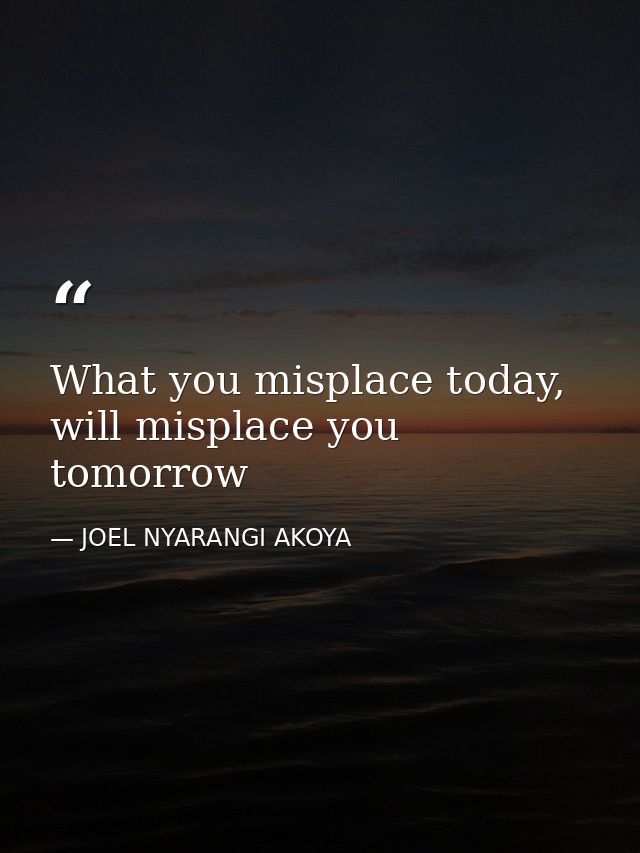What you misplace today, will misplace you tomorrow — JOEL NYARANGI AKOYA