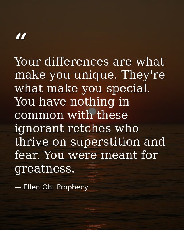 Your differences are what make you unique. They're what make you special. You have nothing in common with these ignorant — Ellen Oh, Prophecy