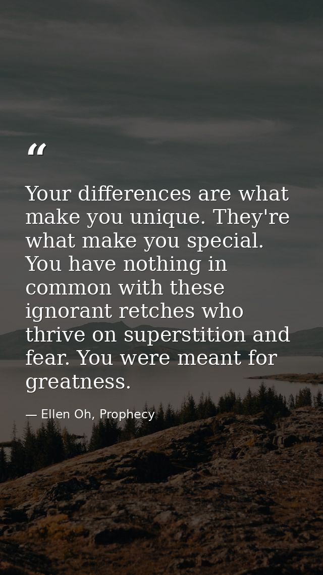 Your differences are what make you unique. They're what make you special. You have nothing in common with these ignorant — Ellen Oh, Prophecy