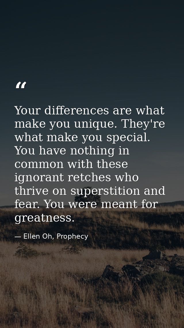 Your differences are what make you unique. They're what make you special. You have nothing in common with these ignorant — Ellen Oh, Prophecy