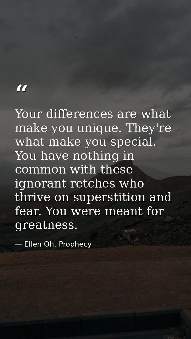 Your differences are what make you unique. They're what make you special. You have nothing in common with these ignorant — Ellen Oh, Prophecy