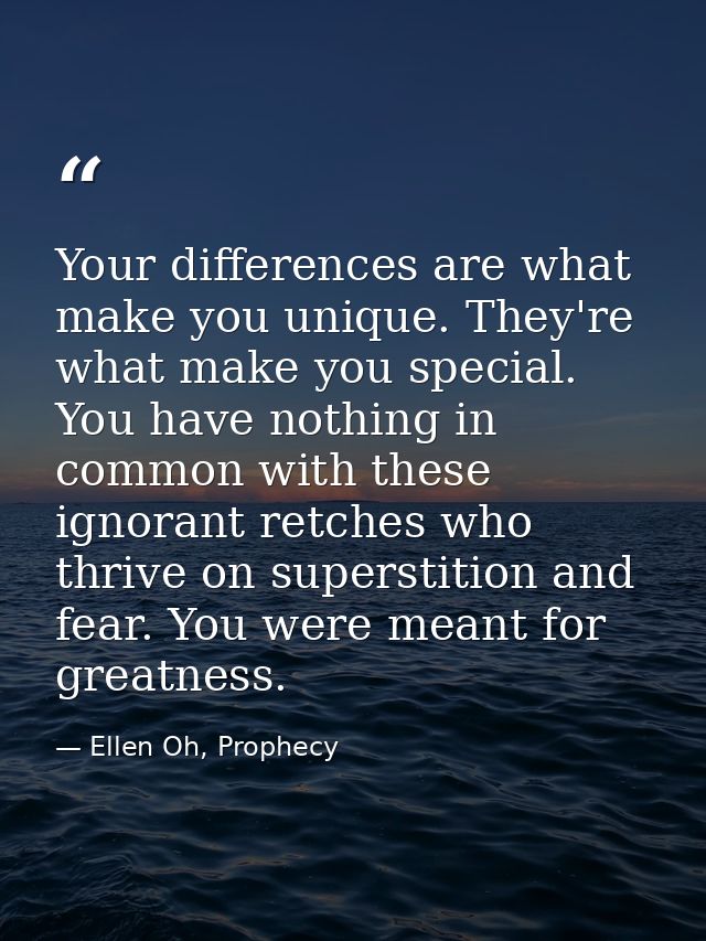 Your differences are what make you unique. They're what make you special. You have nothing in common with these ignorant — Ellen Oh, Prophecy