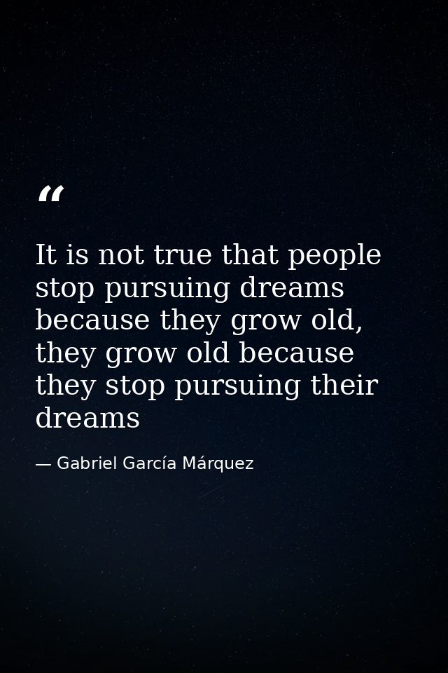 It is not true that people stop pursuing dreams because they grow old, they grow old because they stop pursuing their dr — Gabriel García Márquez