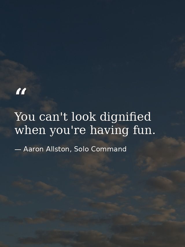 You can't look dignified when you're having fun. — Aaron Allston, Solo Command