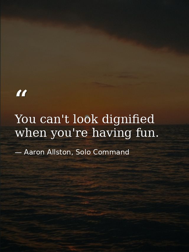You can't look dignified when you're having fun. — Aaron Allston, Solo Command