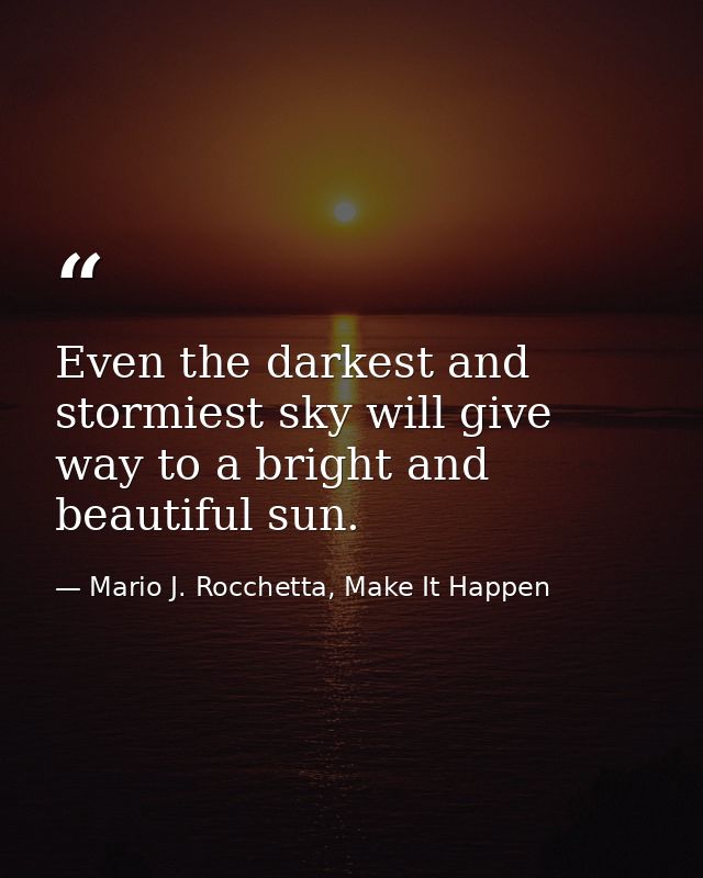 Even the darkest and stormiest sky will give way to a bright and beautiful sun. — Mario J. Rocchetta, Make It Happen
