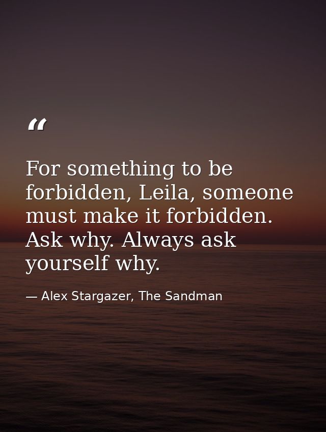 For something to be forbidden, Leila, someone must make it forbidden. Ask why. Always ask yourself why. — Alex Stargazer, The Sandman