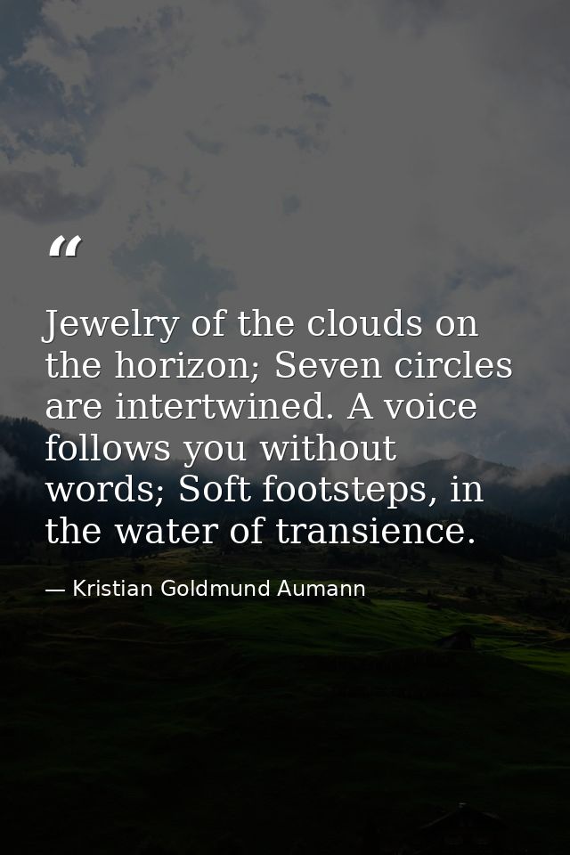 Jewelry of the clouds on the horizon; Seven circles are intertwined. A voice follows you without words; Soft footsteps,  — Kristian Goldmund Aumann