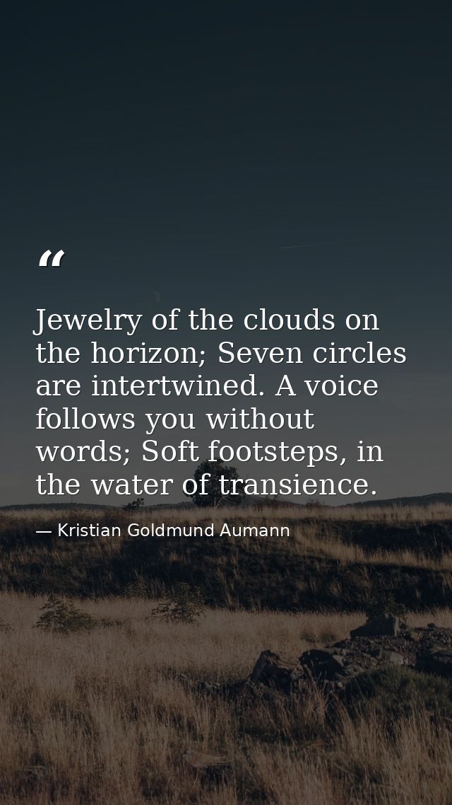 Jewelry of the clouds on the horizon; Seven circles are intertwined. A voice follows you without words; Soft footsteps,  — Kristian Goldmund Aumann