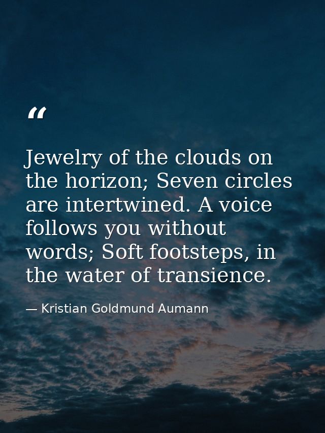 Jewelry of the clouds on the horizon; Seven circles are intertwined. A voice follows you without words; Soft footsteps,  — Kristian Goldmund Aumann
