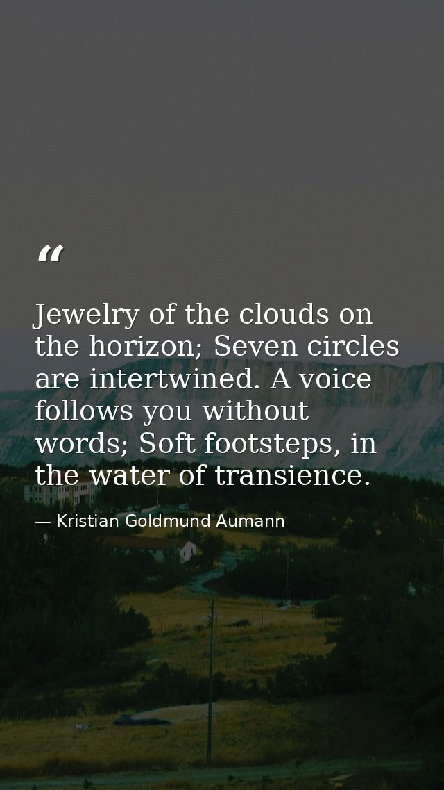 Jewelry of the clouds on the horizon; Seven circles are intertwined. A voice follows you without words; Soft footsteps,  — Kristian Goldmund Aumann