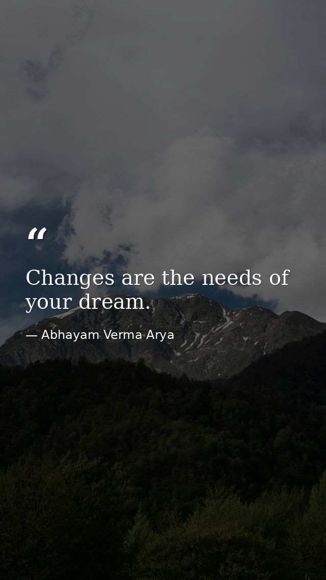 Changes are the needs of your dream. — Abhayam Verma Arya