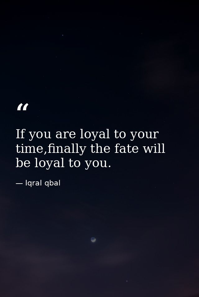 If you are loyal to your time,finally the fate will be loyal to you. — IqraI qbal