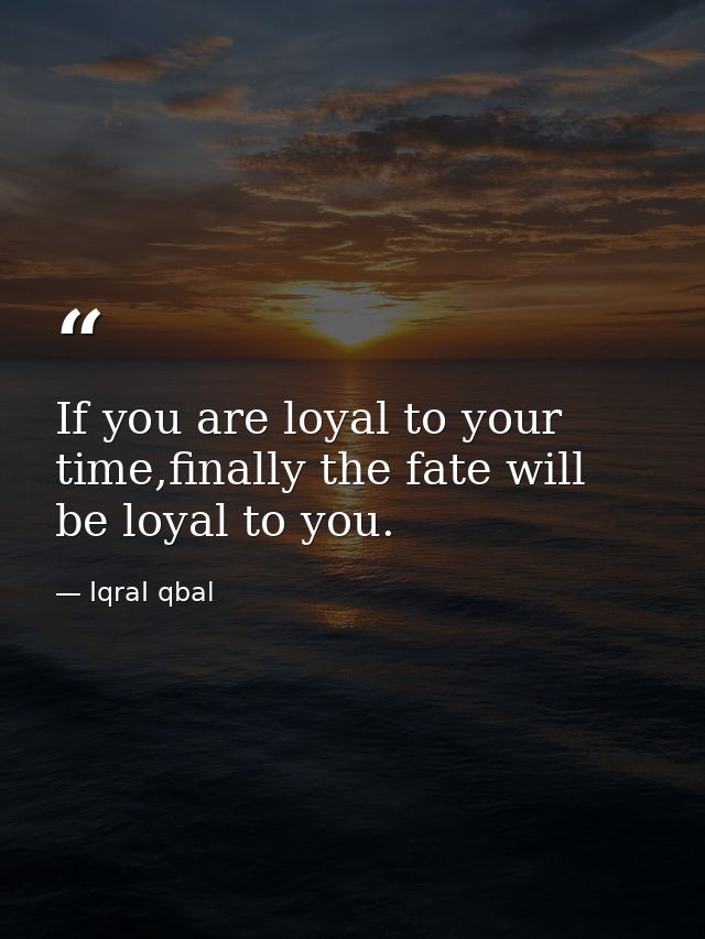 If you are loyal to your time,finally the fate will be loyal to you. — IqraI qbal