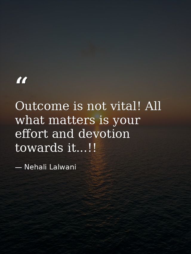 Outcome is not vital! All what matters is your effort and devotion towards it...!! — Nehali Lalwani