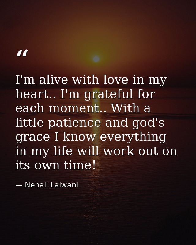 I'm alive with love in my heart.. I'm grateful for each moment.. With a little patience and god's grace I know everythin — Nehali Lalwani