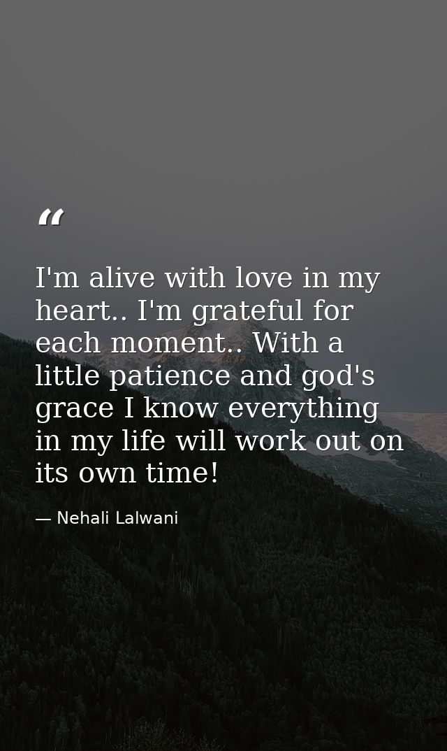 I'm alive with love in my heart.. I'm grateful for each moment.. With a little patience and god's grace I know everythin — Nehali Lalwani